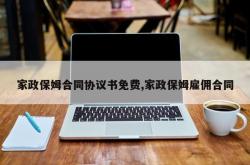 家政保姆合同协议书免费,家政保姆雇佣合同