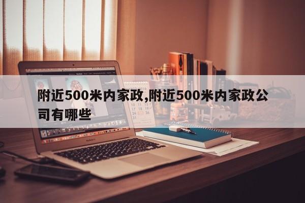 附近500米内家政,附近500米内家政公司有哪些