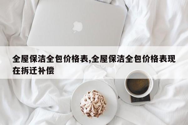 全屋保洁全包价格表,全屋保洁全包价格表现在拆迁补偿