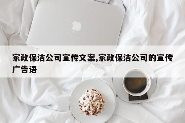 家政保洁公司宣传文案,家政保洁公司的宣传广告语