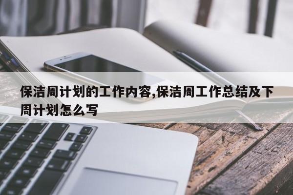 保洁周计划的工作内容,保洁周工作总结及下周计划怎么写