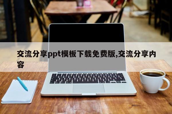 交流分享ppt模板下载免费版,交流分享内容